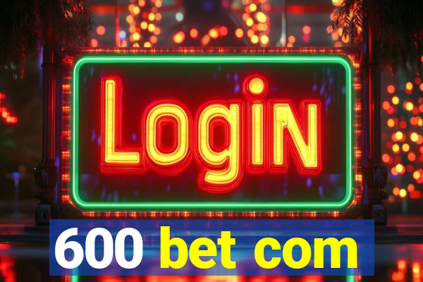 600 bet com